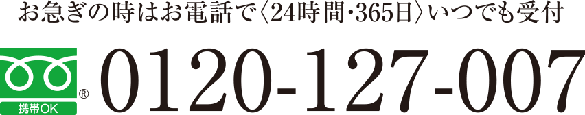 お急ぎの時はお電話で<24時間・365日>いつでも受付 TEL.0120-127-007